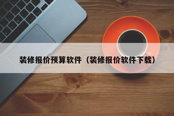 装修报价预算软件（装修报价软件下载）