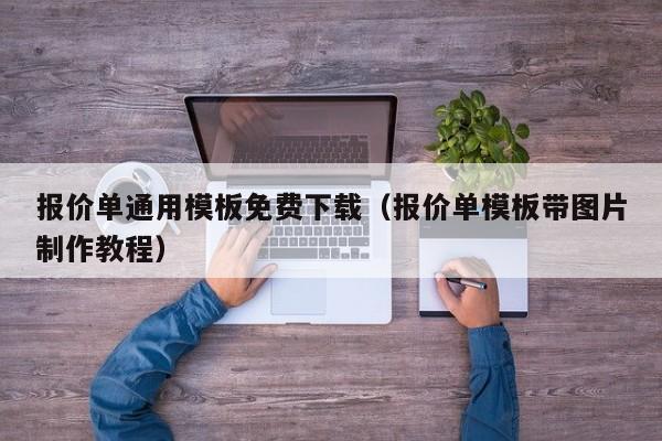 报价单通用模板免费下载（报价单模板带图片制作教程）