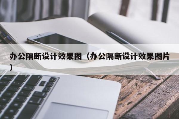 办公隔断设计效果图（办公隔断设计效果图片）