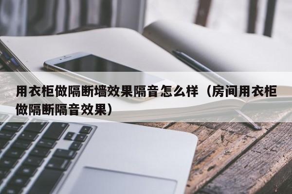 用衣柜做隔断墙效果隔音怎么样（房间用衣柜做隔断隔音效果）