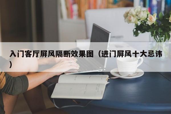 入门客厅屏风隔断效果图（进门屏风十大忌讳）