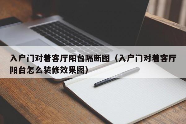 入户门对着客厅阳台隔断图（入户门对着客厅阳台怎么装修效果图）