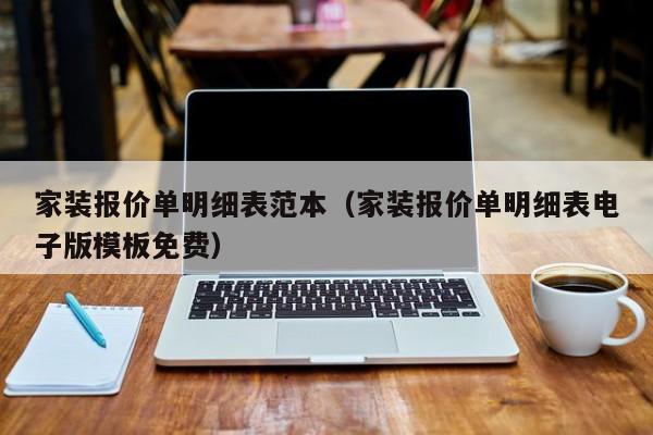 家装报价单明细表范本（家装报价单明细表电子版模板免费）