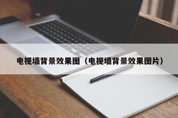 电视墙背景效果图（电视墙背景效果图片）