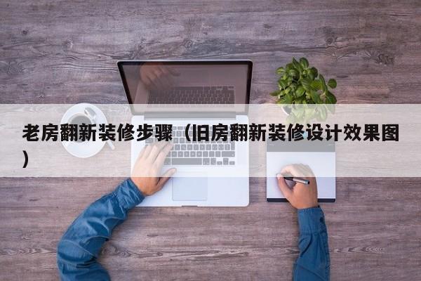 老房翻新装修步骤（旧房翻新装修设计效果图）