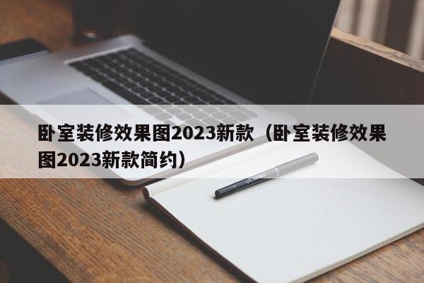 卧室装修效果图2023新款（卧室装修效果图2023新款简约）