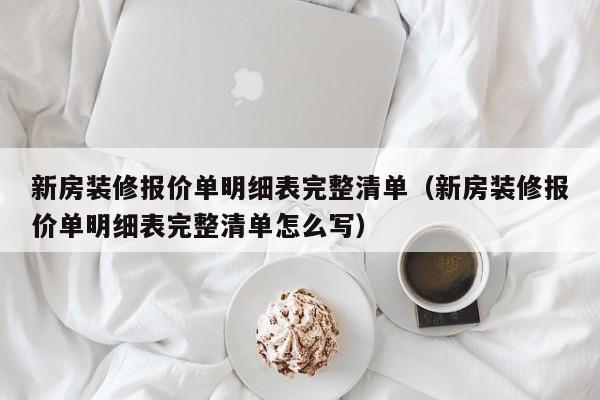 新房装修报价单明细表完整清单（新房装修报价单明细表完整清单怎么写）