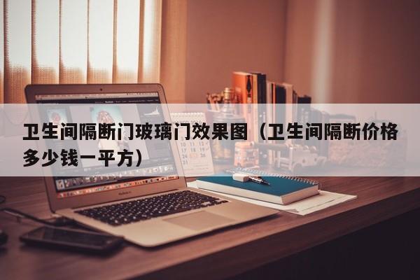 卫生间隔断门玻璃门效果图（卫生间隔断价格多少钱一平方）