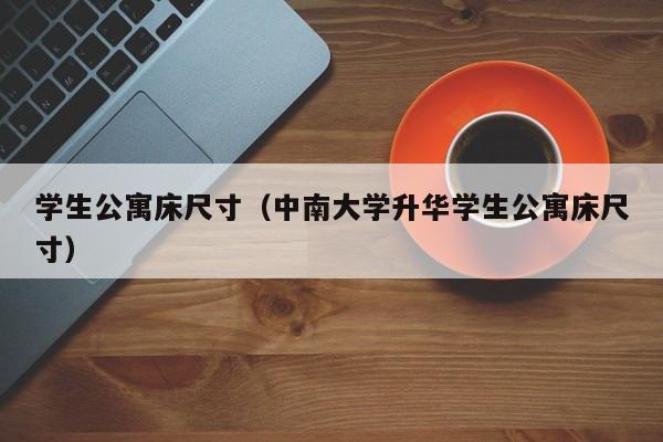 学生公寓床尺寸（中南大学升华学生公寓床尺寸）