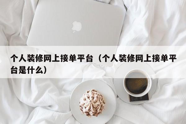 个人装修网上接单平台（个人装修网上接单平台是什么）