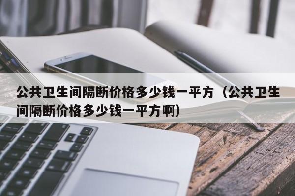 公共卫生间隔断价格多少钱一平方（公共卫生间隔断价格多少钱一平方啊）