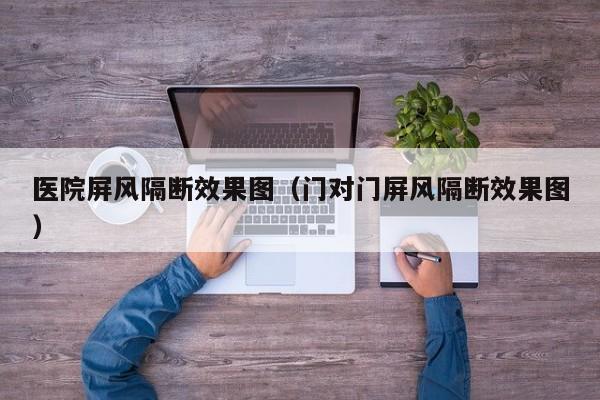 医院屏风隔断效果图（门对门屏风隔断效果图）