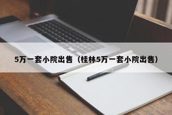 5万一套小院出售（桂林5万一套小院出售）