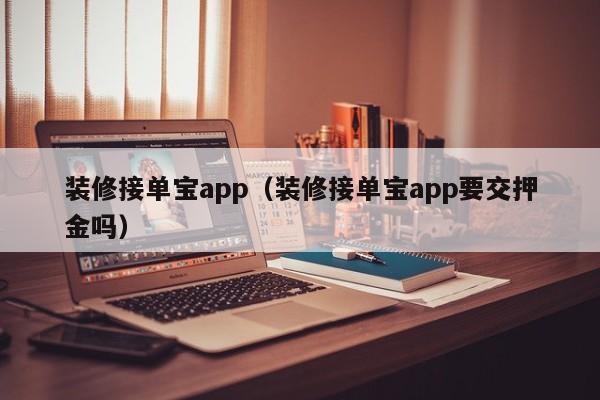 装修接单宝app（装修接单宝app要交押金吗）