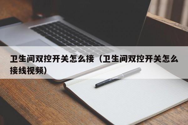 卫生间双控开关怎么接（卫生间双控开关怎么接线视频）