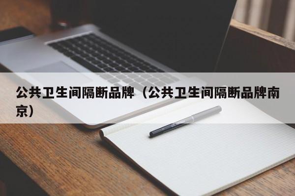 公共卫生间隔断品牌（公共卫生间隔断品牌南京）