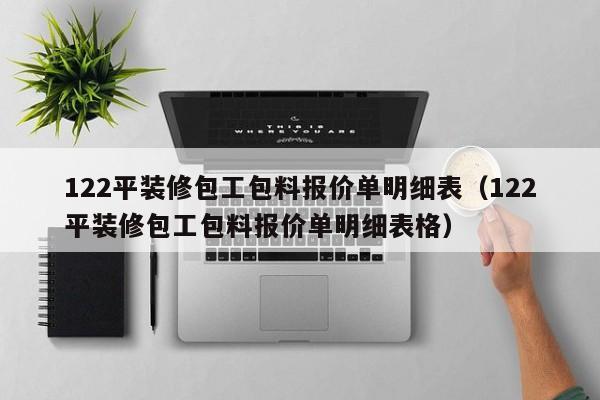 122平装修包工包料报价单明细表（122平装修包工包料报价单明细表格）