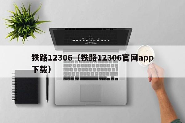 铁路12306（铁路12306官网app下载）