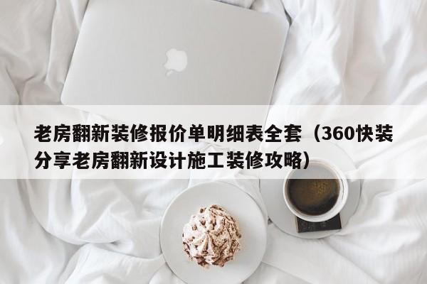 老房翻新装修报价单明细表全套（360快装分享老房翻新设计施工装修攻略）