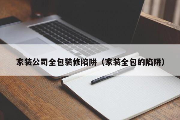 家装公司全包装修陷阱（家装全包的陷阱）