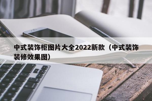 中式装饰柜图片大全2022新款（中式装饰装修效果图）