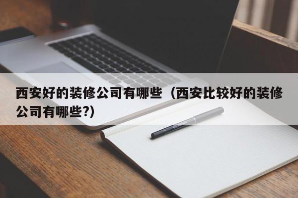 西安好的装修公司有哪些（西安比较好的装修公司有哪些?）