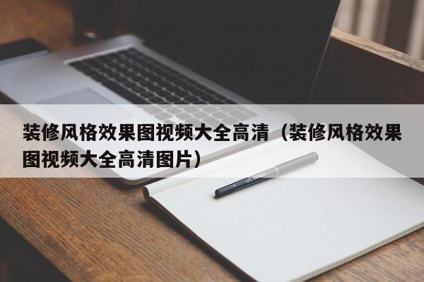 装修风格效果图视频大全高清（装修风格效果图视频大全高清图片）