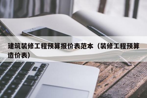 建筑装修工程预算报价表范本（装修工程预算造价表）