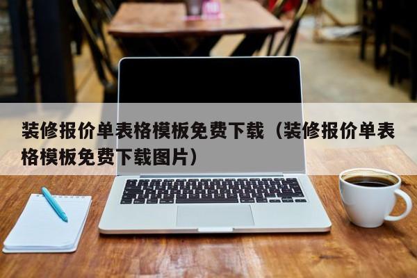 装修报价单表格模板免费下载（装修报价单表格模板免费下载图片）