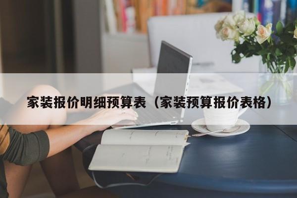 家装报价明细预算表（家装预算报价表格）