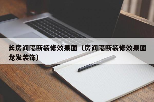 长房间隔断装修效果图（房间隔断装修效果图龙发装饰）