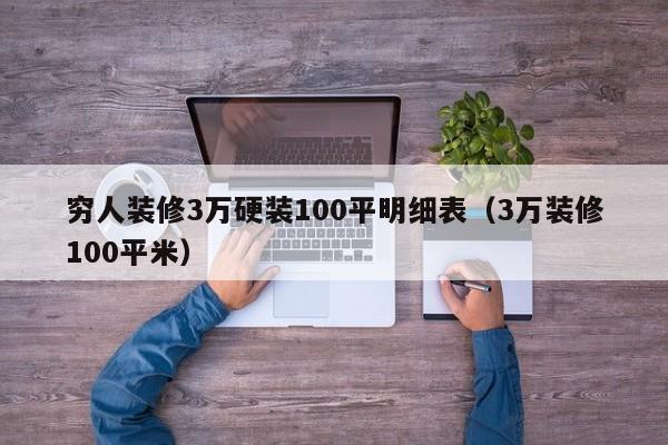 穷人装修3万硬装100平明细表（3万装修100平米）