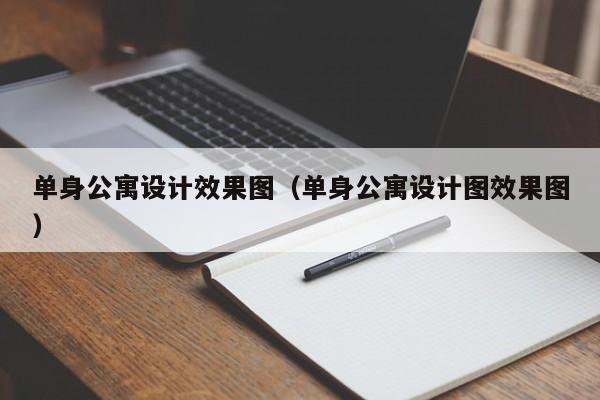 单身公寓设计效果图（单身公寓设计图效果图）