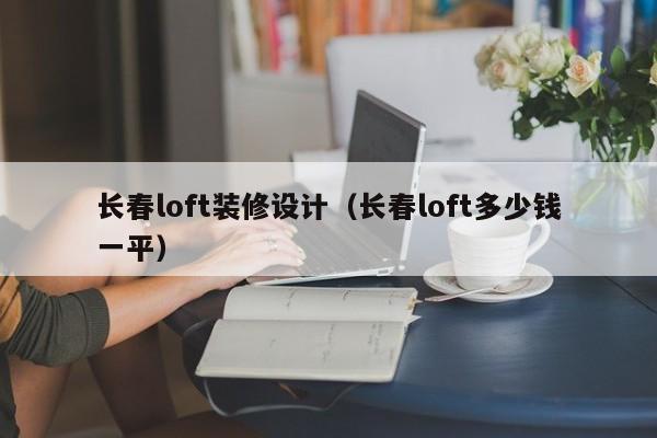 长春loft装修设计（长春loft多少钱一平）