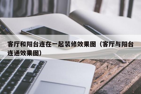 客厅和阳台连在一起装修效果图（客厅与阳台连通效果图）