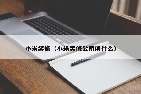 小米装修（小米装修公司叫什么）