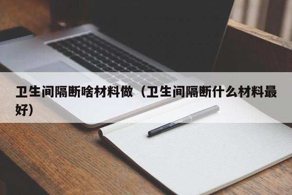 卫生间隔断啥材料做（卫生间隔断什么材料最好）