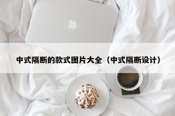 中式隔断的款式图片大全（中式隔断设计）