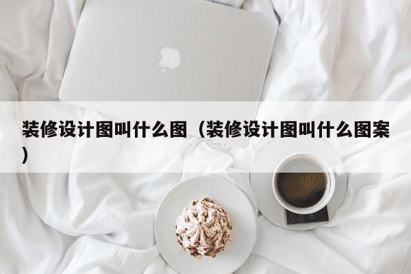 装修设计图叫什么图（装修设计图叫什么图案）