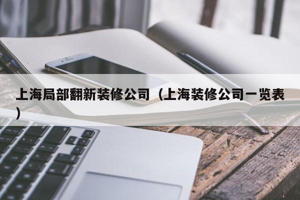 上海局部翻新装修公司（上海装修公司一览表）