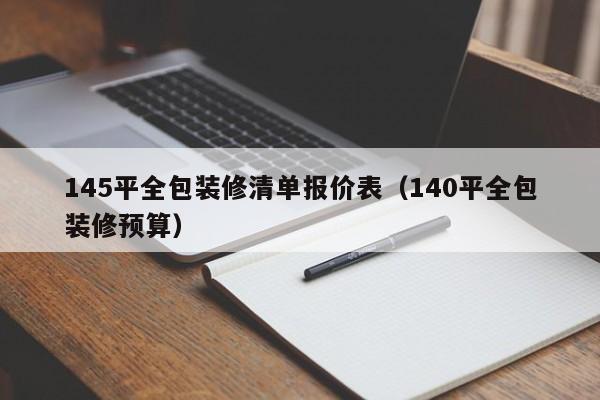 145平全包装修清单报价表（140平全包装修预算）