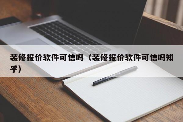 装修报价软件可信吗（装修报价软件可信吗知乎）