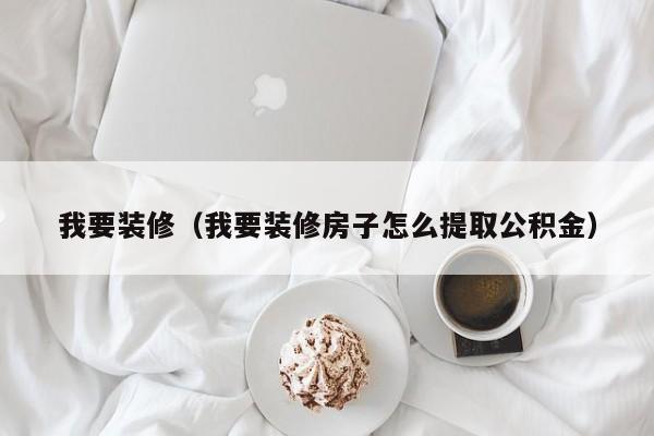 我要装修（我要装修房子怎么提取公积金）