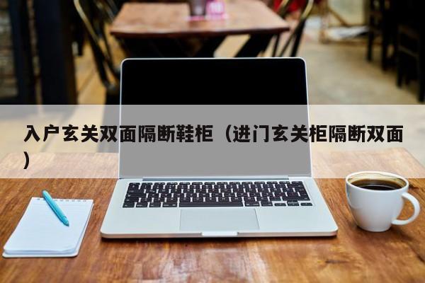 入户玄关双面隔断鞋柜（进门玄关柜隔断双面）