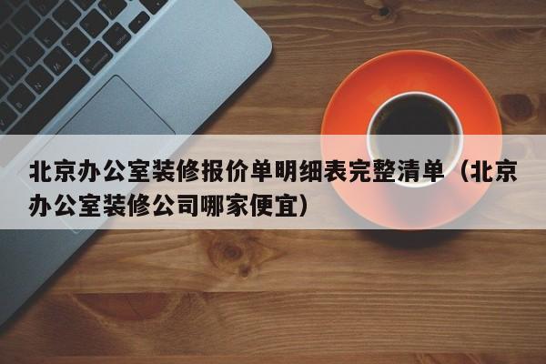 北京办公室装修报价单明细表完整清单（北京办公室装修公司哪家便宜）