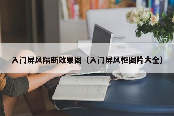 入门屏风隔断效果图（入门屏风柜图片大全）