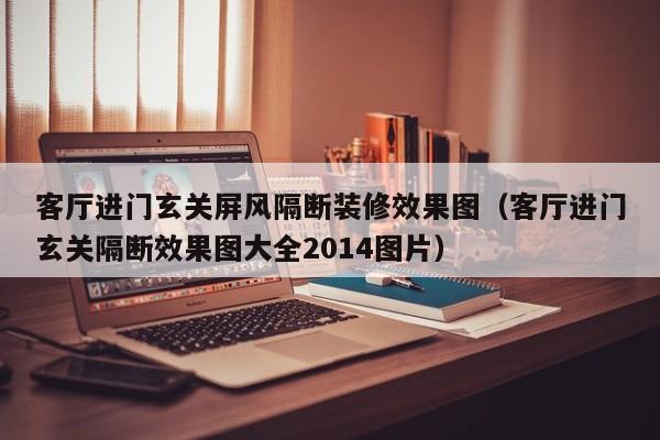 客厅进门玄关屏风隔断装修效果图（客厅进门玄关隔断效果图大全2014图片）