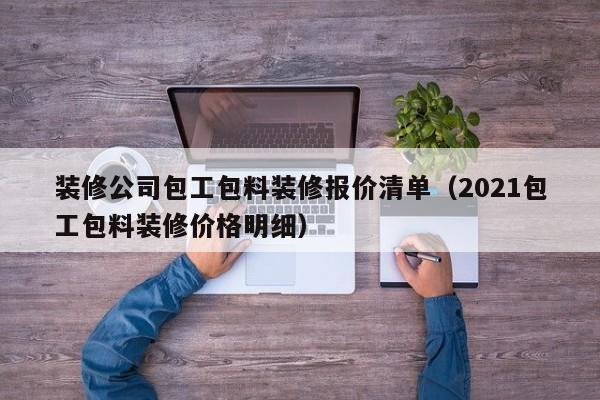 装修公司包工包料装修报价清单（2021包工包料装修价格明细）