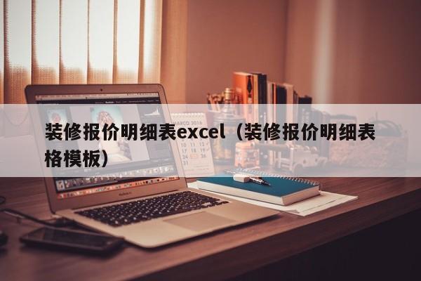 装修报价明细表excel（装修报价明细表格模板）