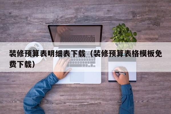 装修预算表明细表下载（装修预算表格模板免费下载）